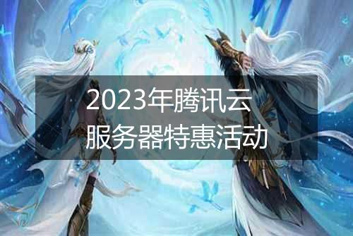 2023年腾讯云服务器特惠活动
