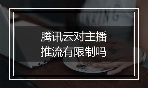 腾讯云对主播推流有限制吗