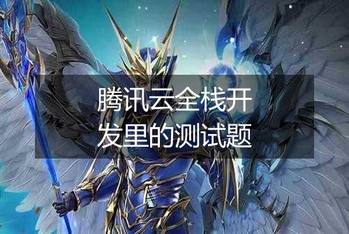 腾讯云全栈开发里的测试题