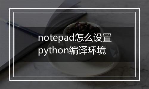 notepad怎么设置python编译环境