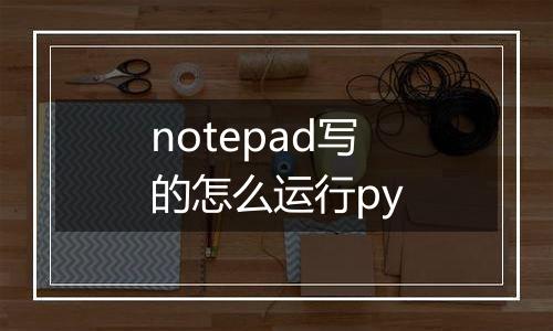 notepad写的怎么运行py