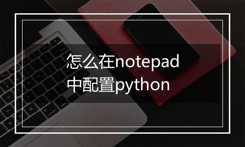 怎么在notepad中配置python