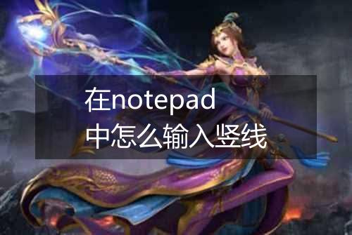 在notepad中怎么输入竖线