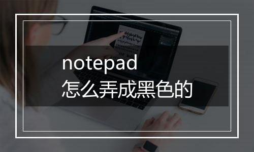 notepad怎么弄成黑色的