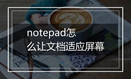 notepad怎么让文档适应屏幕