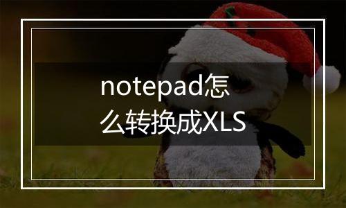 notepad怎么转换成XLS