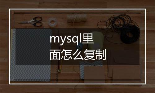 mysql里面怎么复制