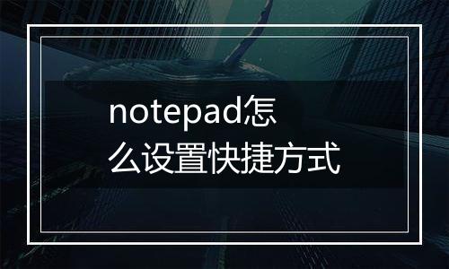 notepad怎么设置快捷方式