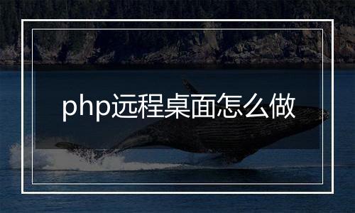 php远程桌面怎么做