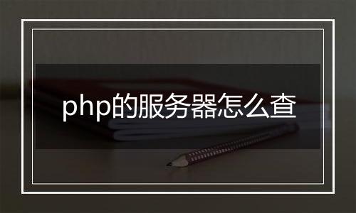 php的服务器怎么查