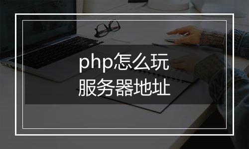 php怎么玩服务器地址