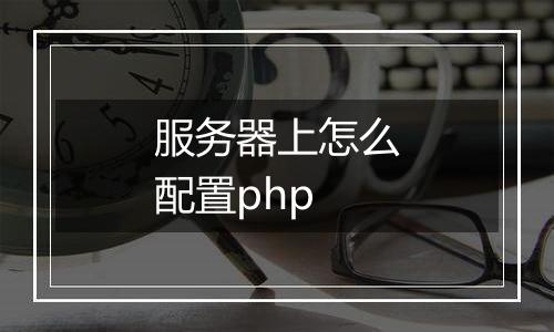 服务器上怎么配置php