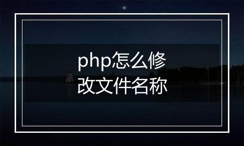 php怎么修改文件名称