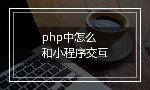 php中怎么和小程序交互