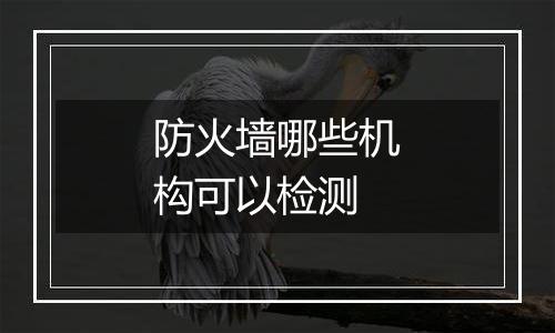 防火墙哪些机构可以检测