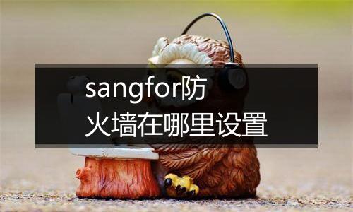 sangfor防火墙在哪里设置