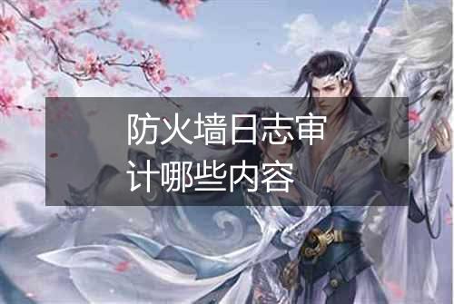 防火墙日志审计哪些内容