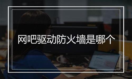 网吧驱动防火墙是哪个
