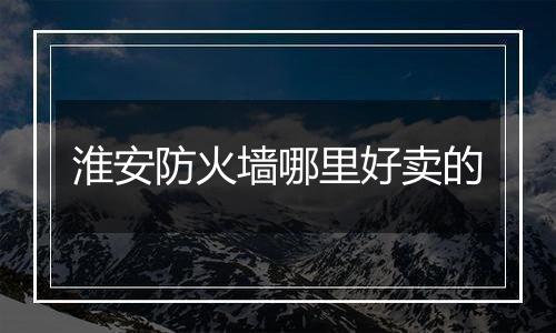 淮安防火墙哪里好卖的