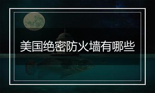 美国绝密防火墙有哪些