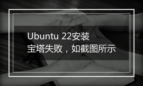 Ubuntu 22安装宝塔失败,如截图所示