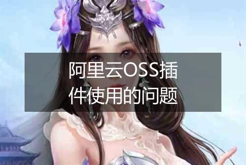 阿里云OSS插件使用的问题
