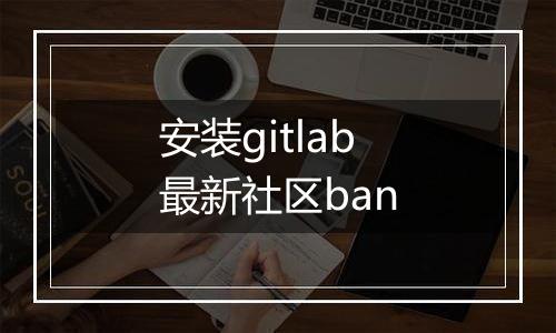 安装gitlab最新社区ban