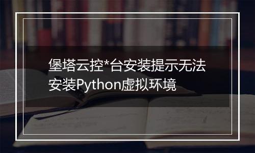 堡塔云控*台安装提示无法安装Python虚拟环境