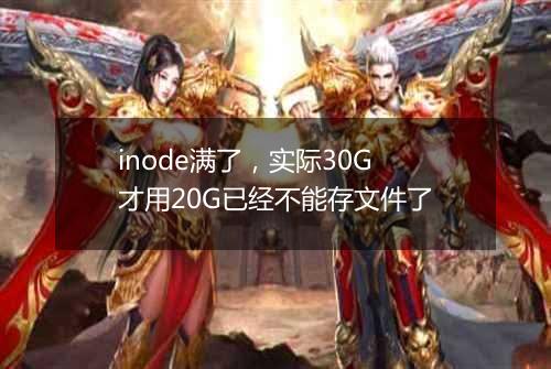 inode满了，实际30G才用20G已经不能存文件了