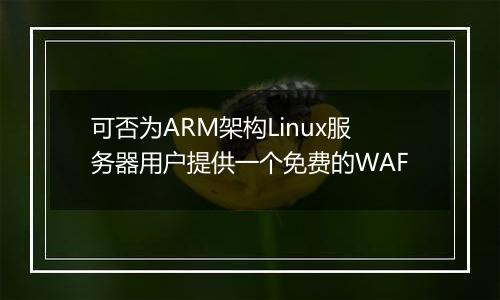 可否为ARM架构Linux服务器用户提供一个免费的WAF