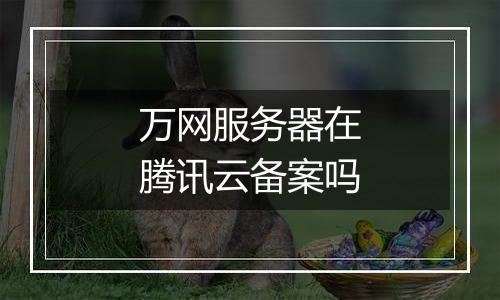 万网服务器在腾讯云备案吗