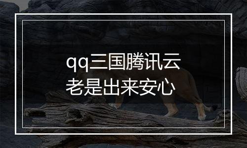 qq三国腾讯云老是出来安心