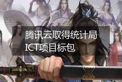 腾讯云取得统计局ICT项目标包