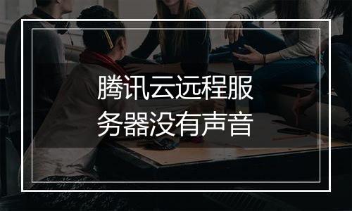 腾讯云远程服务器没有声音