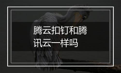腾云扣钉和腾讯云一样吗