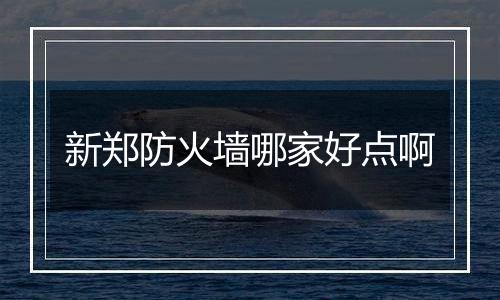 新郑防火墙哪家好点啊