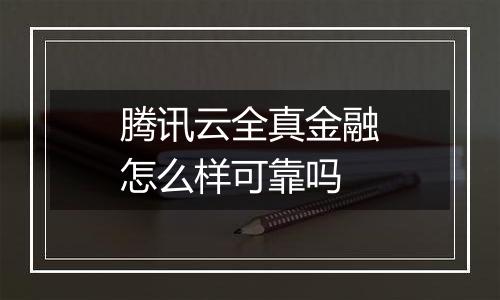 腾讯云全真金融怎么样可靠吗