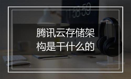 腾讯云存储架构是干什么的