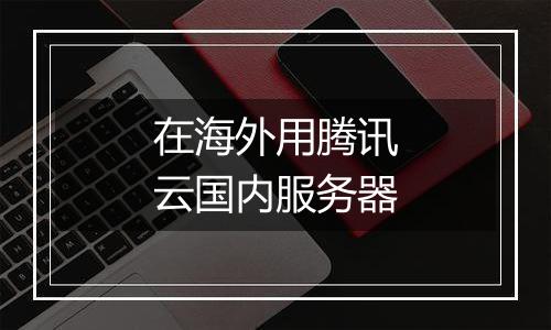 在海外用腾讯云国内服务器