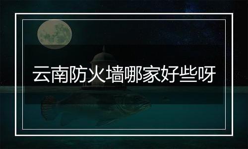 云南防火墙哪家好些呀