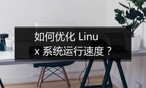 如何优化 Linux 系统运行速度？