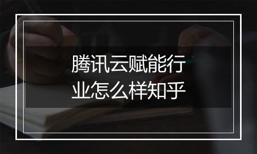 腾讯云赋能行业怎么样知乎