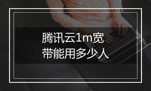 腾讯云1m宽带能用多少人