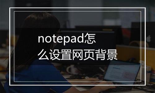 notepad怎么设置网页背景