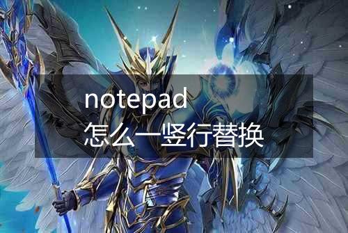 notepad怎么一竖行替换