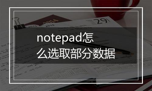 notepad怎么选取部分数据
