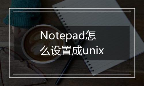 Notepad怎么设置成unix