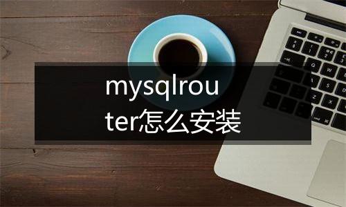 mysqlrouter怎么安装