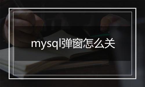 mysql弹窗怎么关