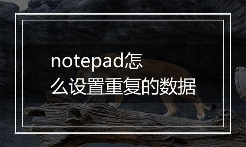 notepad怎么设置重复的数据